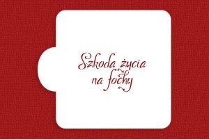 SZABLON Szkoda życia na fochy